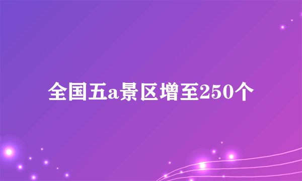 全国五a景区增至250个