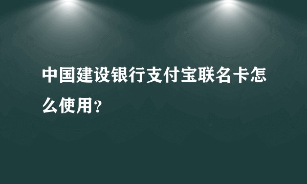 中国建设银行支付宝联名卡怎么使用？