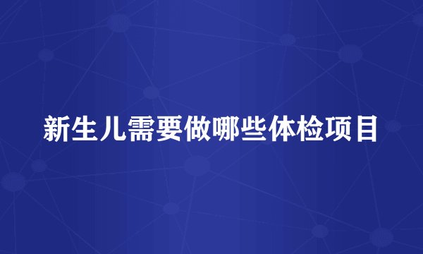 新生儿需要做哪些体检项目
