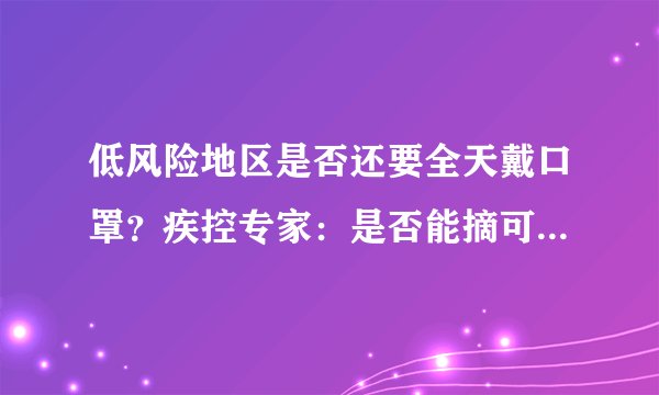 低风险地区是否还要全天戴口罩？疾控专家：是否能摘可遵照这个原则