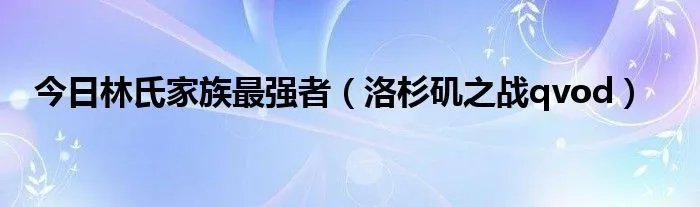 今日林氏家族最强者（洛杉矶之战qvod）