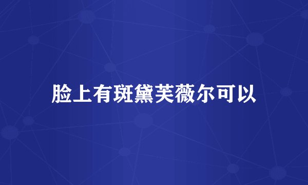 脸上有斑黛芙薇尔可以