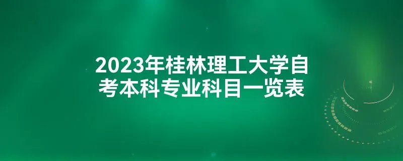 2023年桂林理工大学自考本科专业科目一览表