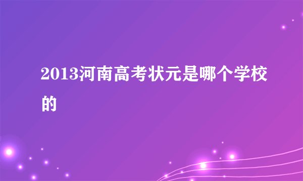 2013河南高考状元是哪个学校的