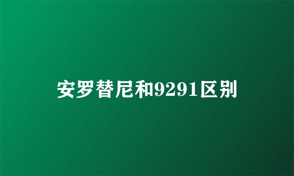安罗替尼和9291区别