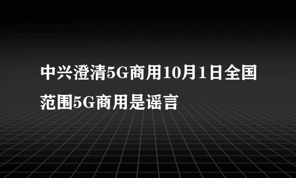 中兴澄清5G商用10月1日全国范围5G商用是谣言