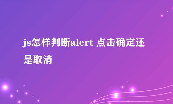 js怎样判断alert 点击确定还是取消