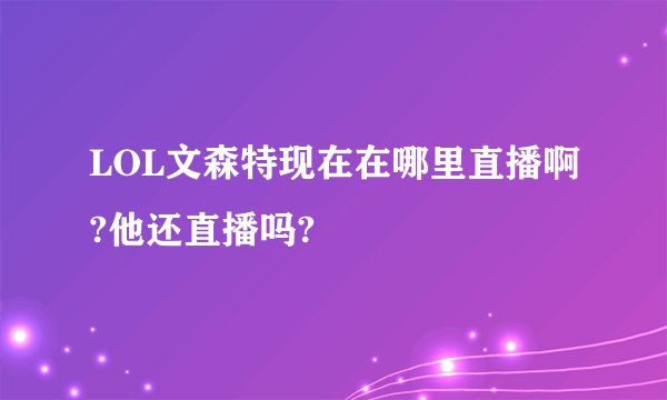 LOL文森特现在在哪里直播啊?他还直播吗?