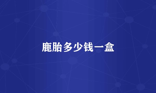 鹿胎多少钱一盒