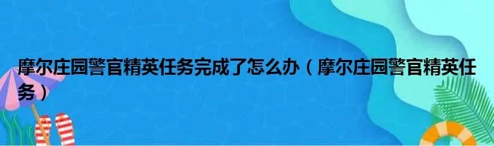 摩尔庄园警官精英任务完成了怎么办(摩尔庄园警官精英任务)