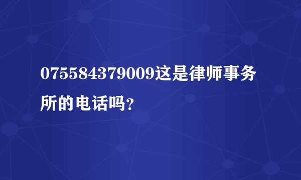 075584379009这是律师事务所的电话吗？