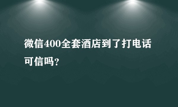 微信400全套酒店到了打电话可信吗？