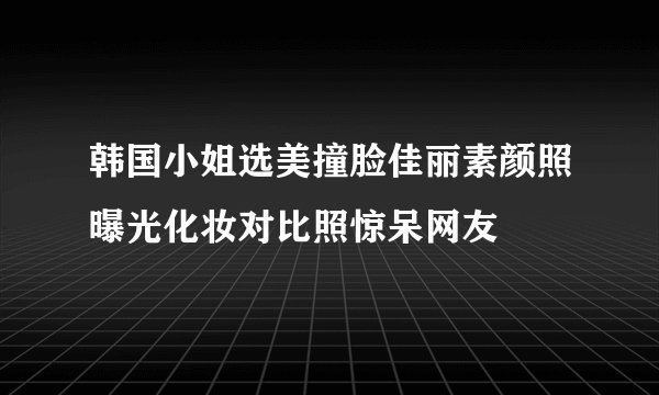 韩国小姐选美撞脸佳丽素颜照曝光化妆对比照惊呆网友