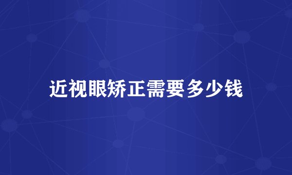 近视眼矫正需要多少钱