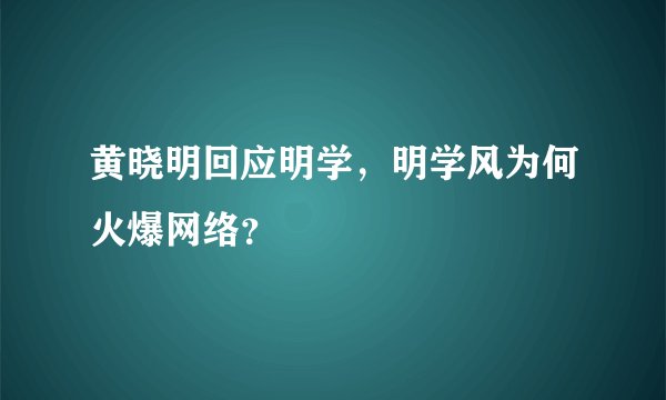 黄晓明回应明学，明学风为何火爆网络？