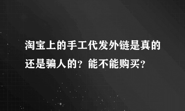 淘宝上的手工代发外链是真的还是骗人的？能不能购买？