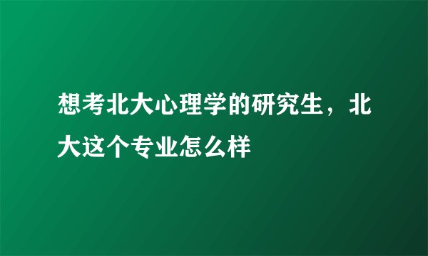 想考北大心理学的研究生,北大这个专业怎么样