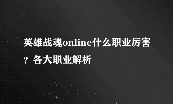 英雄战魂online什么职业厉害？各大职业解析