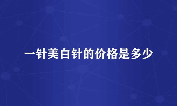 一针美白针的价格是多少