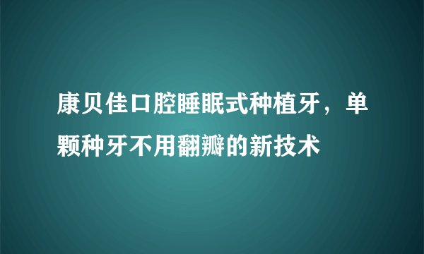 康贝佳口腔睡眠式种植牙，单颗种牙不用翻瓣的新技术