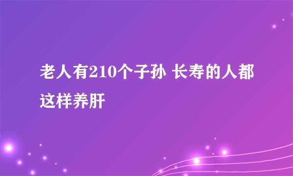 老人有210个子孙 长寿的人都这样养肝