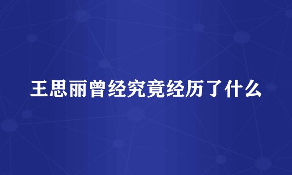 王思丽曾经究竟经历了什么