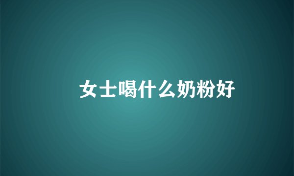 ​女士喝什么奶粉好