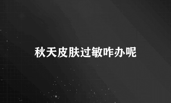 秋天皮肤过敏咋办呢