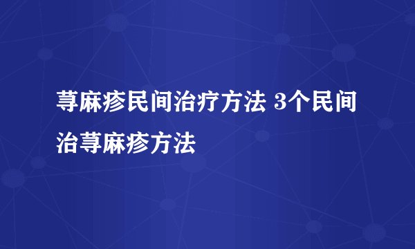 荨麻疹民间治疗方法 3个民间治荨麻疹方法