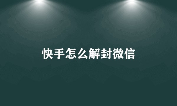快手怎么解封微信