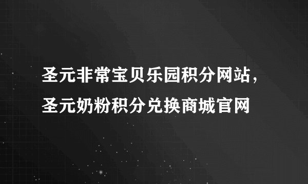 圣元非常宝贝乐园积分网站，圣元奶粉积分兑换商城官网