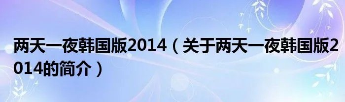 两天一夜韩国版2014（关于两天一夜韩国版2014的简介）