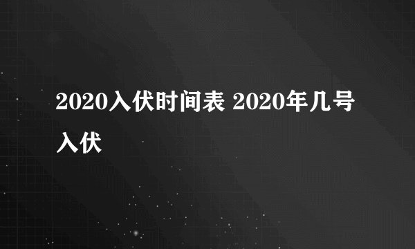 2020入伏时间表 2020年几号入伏