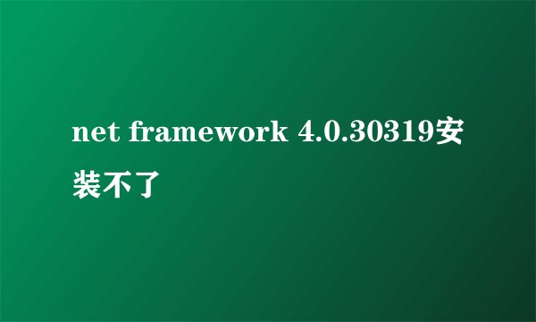 net framework 4.0.30319安装不了