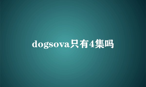 dogsova只有4集吗