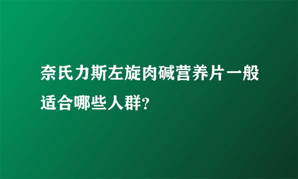 奈氏力斯左旋肉碱营养片一般适合哪些人群？