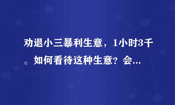 劝退小三暴利生意，1小时3千。如何看待这种生意？会是什么人在用？