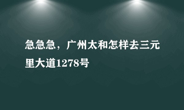 急急急，广州太和怎样去三元里大道1278号