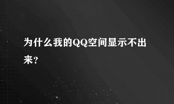 为什么我的QQ空间显示不出来？