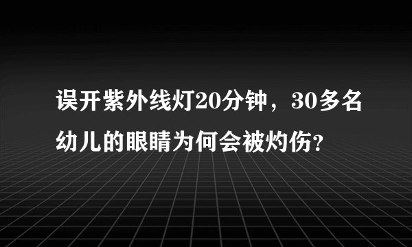 误开紫外线灯20分钟，30多名幼儿的眼睛为何会被灼伤？