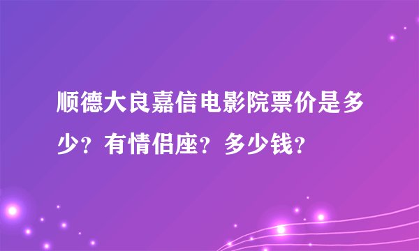 顺德大良嘉信电影院票价是多少？有情侣座？多少钱？