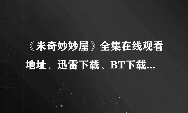 《米奇妙妙屋》全集在线观看地址、迅雷下载、BT下载、3GP下载