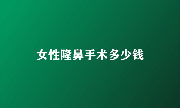 女性隆鼻手术多少钱