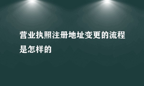 营业执照注册地址变更的流程是怎样的