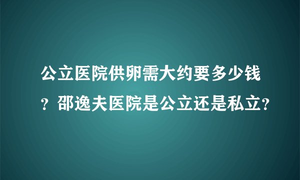 公立医院供卵需大约要多少钱？邵逸夫医院是公立还是私立？
