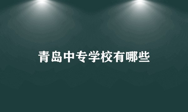 青岛中专学校有哪些