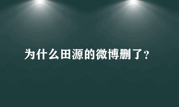 为什么田源的微博删了？