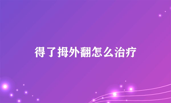 得了拇外翻怎么治疗
