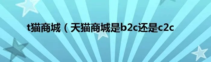 t猫商城（天猫商城是b2c还是c2c