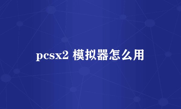 pcsx2 模拟器怎么用